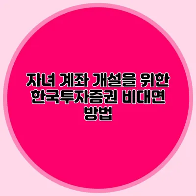 자녀 계좌 개설을 위한 한국투자증권 비대면 방법