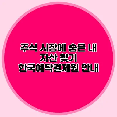 주식 시장에 숨은 내 자산 찾기: 한국예탁결제원 안내