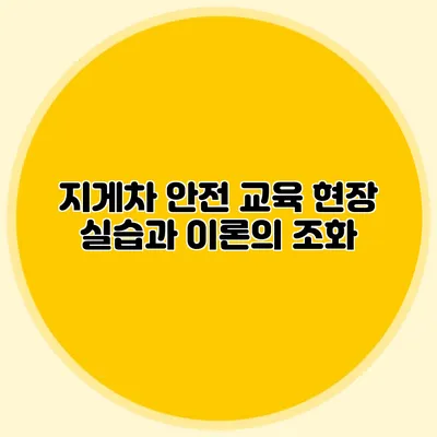 지게차 안전 교육 현장 실습과 이론의 조화