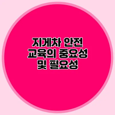 지게차 안전 교육의 중요성 및 필요성