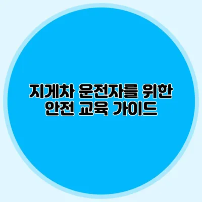 지게차 운전자를 위한 안전 교육 가이드