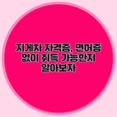 지게차 자격증, 면허증 없이 취득 가능한지 알아보자
