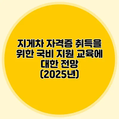 지게차 자격증 취득을 위한 국비 지원 교육에 대한 전망 (2025년)