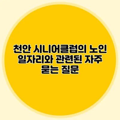 천안 시니어클럽의 노인 일자리와 관련된 자주 묻는 질문