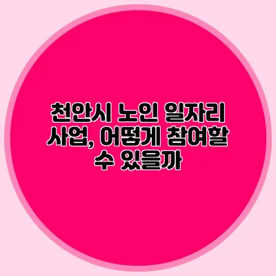 천안시 노인 일자리 사업, 어떻게 참여할 수 있을까?