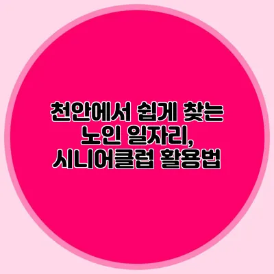 천안에서 쉽게 찾는 노인 일자리, 시니어클럽 활용법