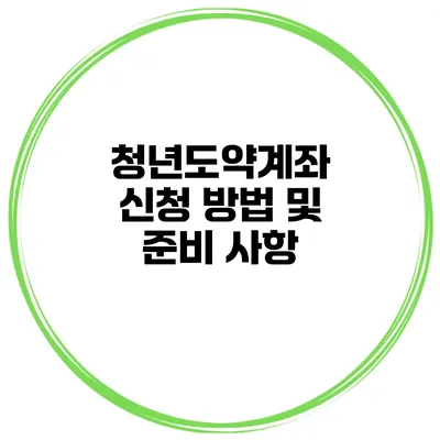 청년도약계좌 신청 방법 및 준비 사항