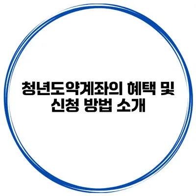 청년도약계좌의 혜택 및 신청 방법 소개