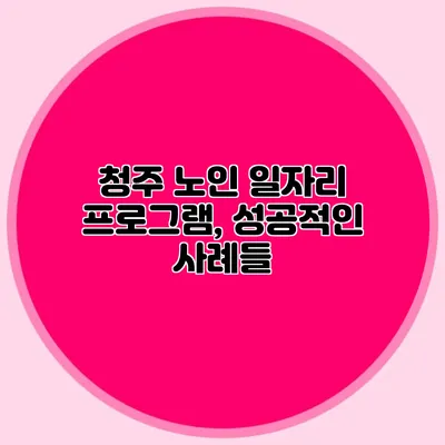 청주 노인 일자리 프로그램, 성공적인 사례들