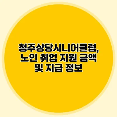 청주상당시니어클럽, 노인 취업 지원 금액 및 지급 정보