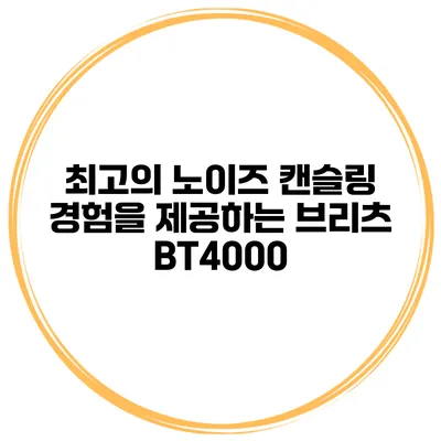 최고의 노이즈 캔슬링 경험을 제공하는 브리츠 BT4000