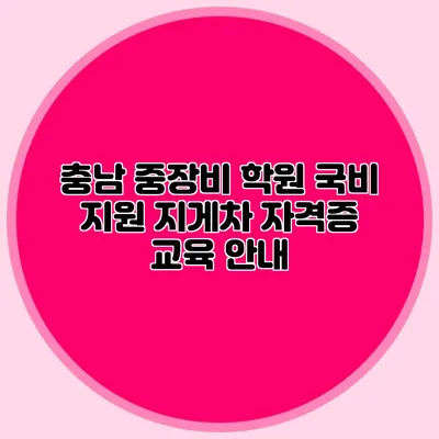 충남 중장비 학원 국비 지원 지게차 자격증 교육 안내