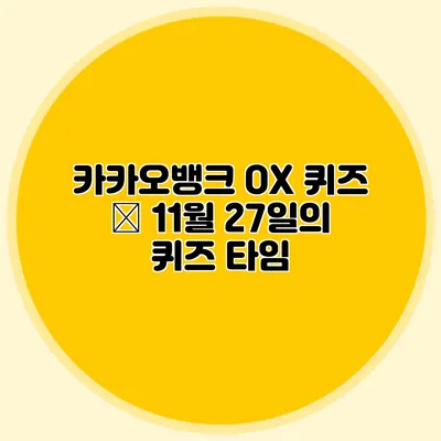 카카오뱅크 OX 퀴즈 – 11월 27일의 퀴즈 타임