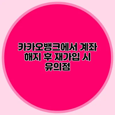 카카오뱅크에서 계좌 해지 후 재가입 시 유의점
