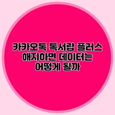 카카오톡 톡서랍 플러스 해지하면 데이터는 어떻게 될까?