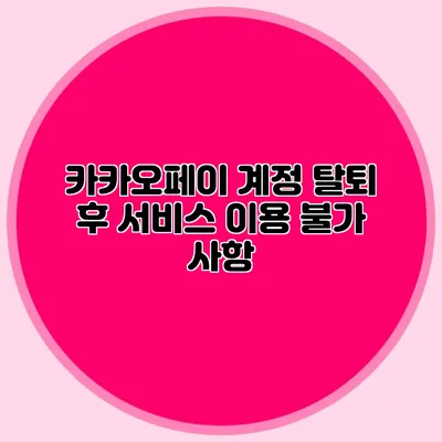 카카오페이 계정 탈퇴 후 서비스 이용 불가 사항