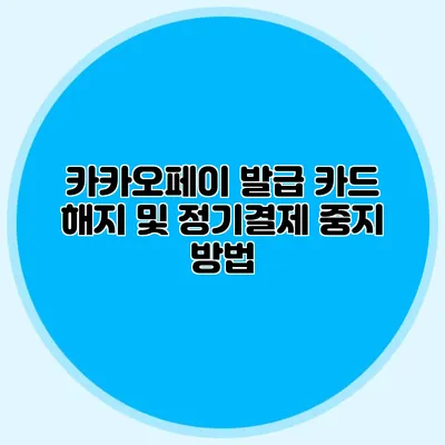 카카오페이 발급 카드 해지 및 정기결제 중지 방법