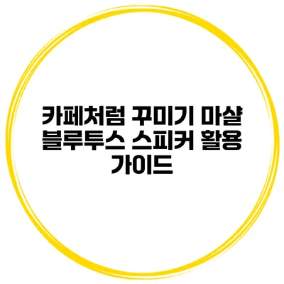 카페처럼 꾸미기 마샬 블루투스 스피커 활용 가이드