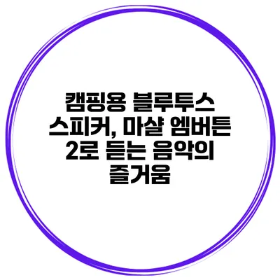 캠핑용 블루투스 스피커, 마샬 엠버튼 2로 듣는 음악의 즐거움