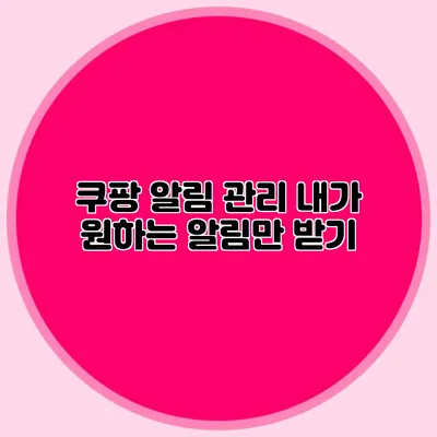 쿠팡 알림 관리: 내가 원하는 알림만 받기
