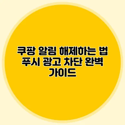 쿠팡 알림 해제하는 법: 푸시 광고 차단 완벽 가이드