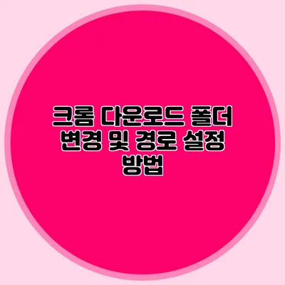 크롬 다운로드 폴더 변경 및 경로 설정 방법