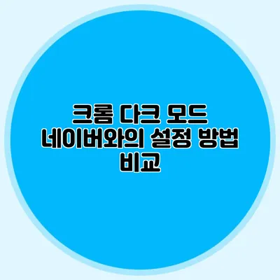 크롬 다크 모드: 네이버와의 설정 방법 비교