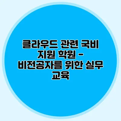 클라우드 관련 국비 지원 학원 - 비전공자를 위한 실무 교육