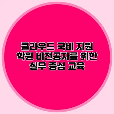 클라우드 국비 지원 학원 비전공자를 위한 실무 중심 교육