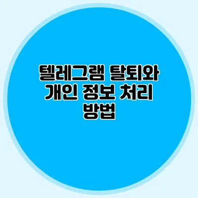 텔레그램 탈퇴와 개인 정보 처리 방법