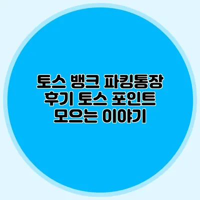 토스 뱅크 파킹통장 후기 토스 포인트 모으는 이야기
