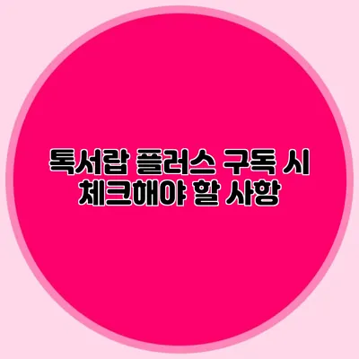 톡서랍 플러스 구독 시 체크해야 할 사항