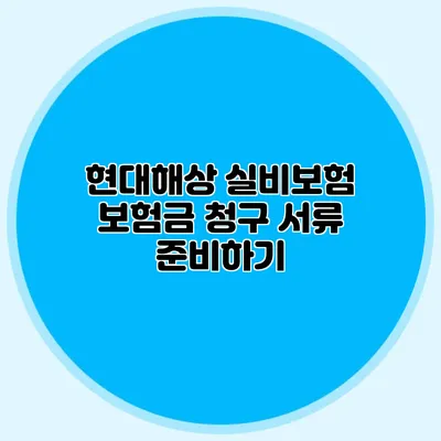 현대해상 실비보험 보험금 청구 서류 준비하기