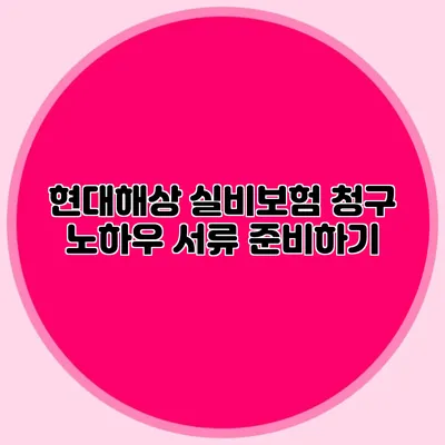 현대해상 실비보험 청구 노하우: 서류 준비하기