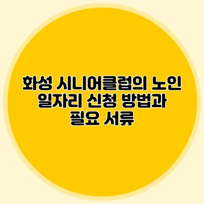 화성 시니어클럽의 노인 일자리 신청 방법과 필요 서류